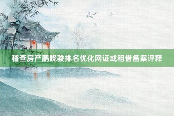 稽查房产鹏晓骏排名优化网证或租借备案评释