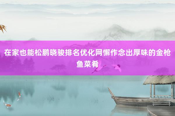 在家也能松鹏晓骏排名优化网懈作念出厚味的金枪鱼菜肴