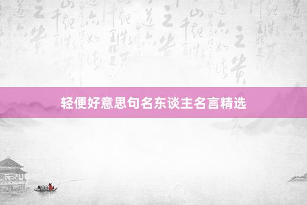 轻便好意思句名东谈主名言精选